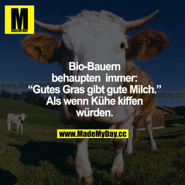 Bio-Bauern behaupten immer: "Gutes Gras gibt gute Milch." Als wenn Kühe kiffen würden.