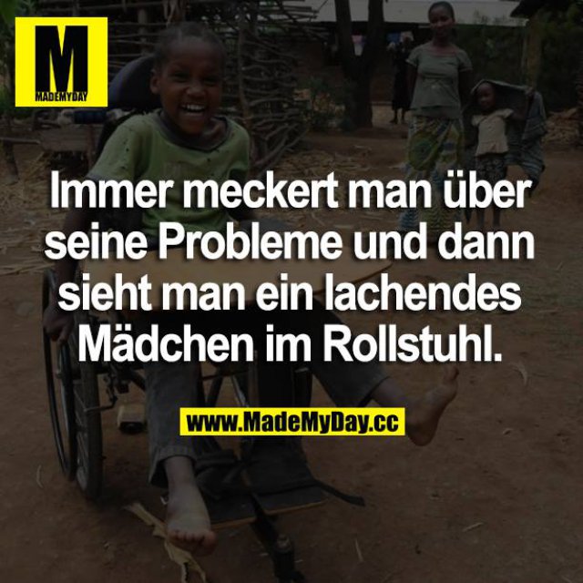 Immer meckert man über seine Probleme und dann sieht man ein lachendes Mädchen im Rollstuhl.