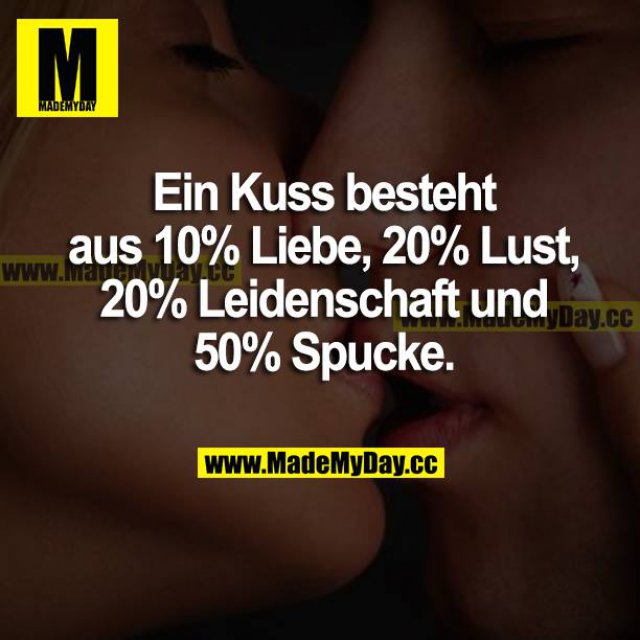 Ein Kuss besteht aus 10% Liebe, 20% Lust, 20% Leidenschaft und zu 50% Spucke.