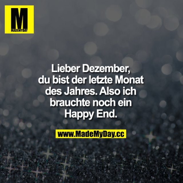 Lieber Dezember, du bist der letzte Monat des Jahres.<br />
Also ich bräuchte noch ein Happy End!!!