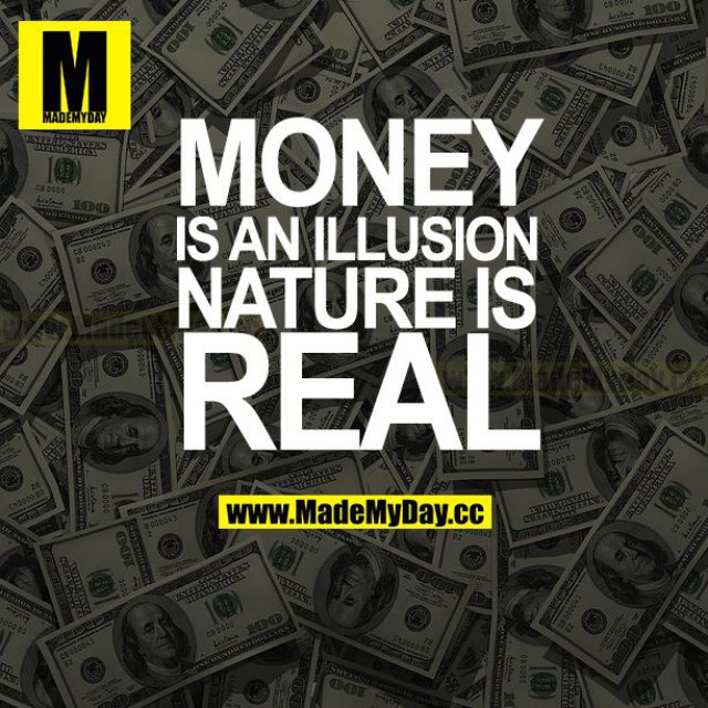MONEY IS AN ILLUSION NATURE IS REAL