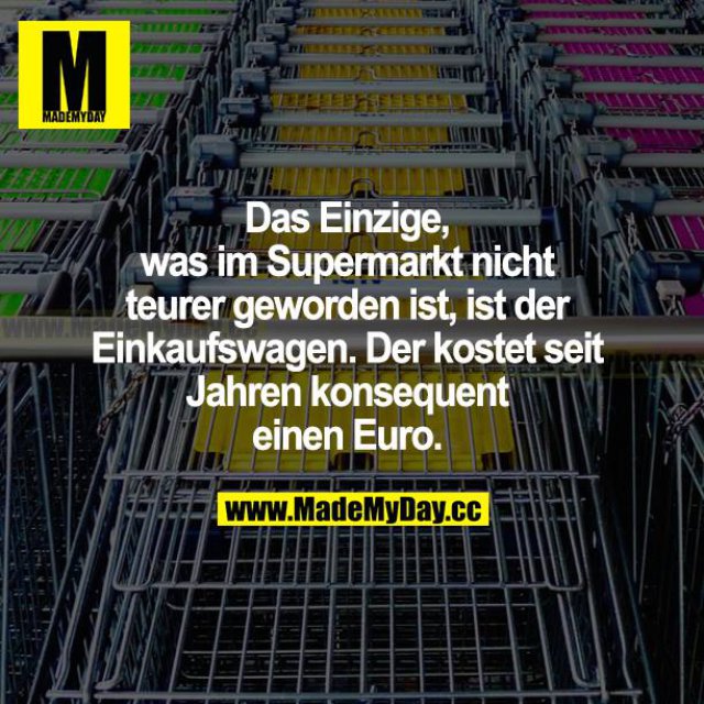 Das Einzige, was im Supermarkt nicht teurer geworden ist, ist der Einkaufswagen. Der kostet seit Jahren konsequent einen Euro.