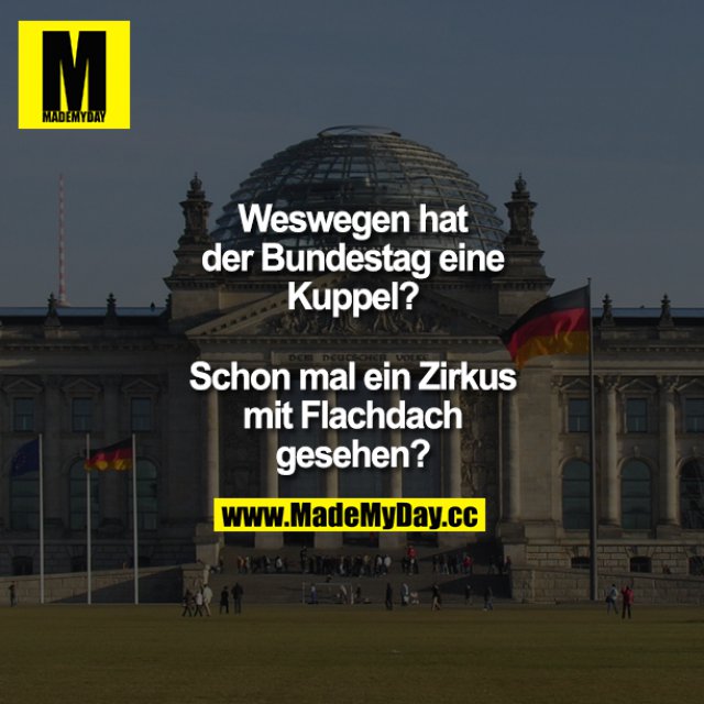 Weswegen hat der Bundestag eine Kuppel?<br />
Schon mal ein Zirkus mit Flachdach gesehen?