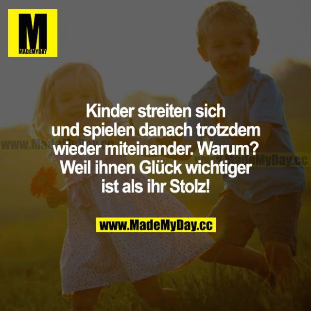 Kinder streiten sich und spielen danach trotzdem wieder miteinander. Warum? Weil ihnen Glück wichtiger ist als ihr Stolz!