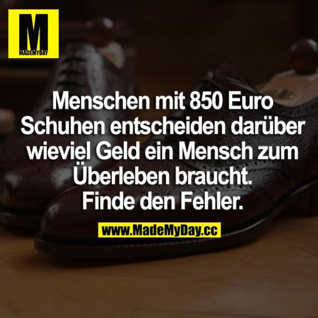 Menschen mit 850 Euro Schuhen entscheiden darüber wieviel Geld ein Mensch zum Überleben braucht. Finde den Fehler.