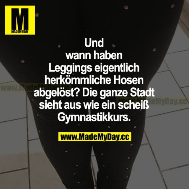 Und wann haben Leggings eigentlich  - Made My Day