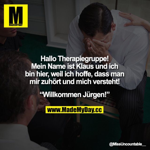 Hallo Therapiegruppe! Mein Name ist Klaus und ich bin hier, weil ich hoffe, dass man mir zuhört und mich versteht!<br />
„Willkommen Jürgen!"