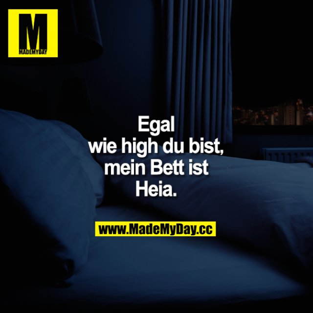 Egal wie high du bist,<br />
mein Bett ist Heia.