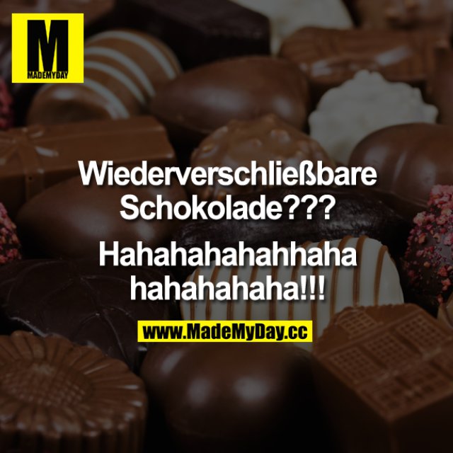 Wiederverschließbare Schokolade?!<br />
<br />
Hahahahahahahhaahahahah!!!