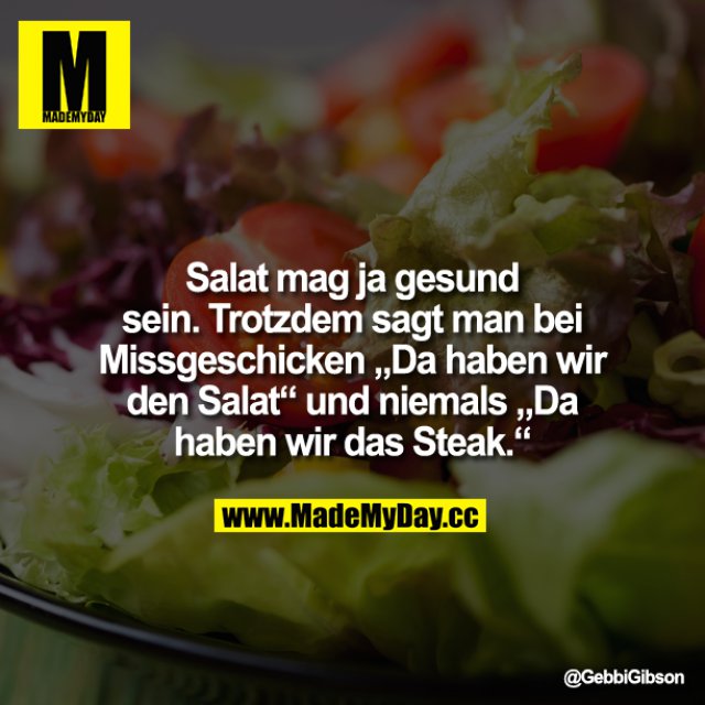 Salat mag ja gesund sein. Trotzdem sagt man bei Missgeschicken "Da haben wir den Salat” und niemals<br />
"Da haben wir das Steak”.