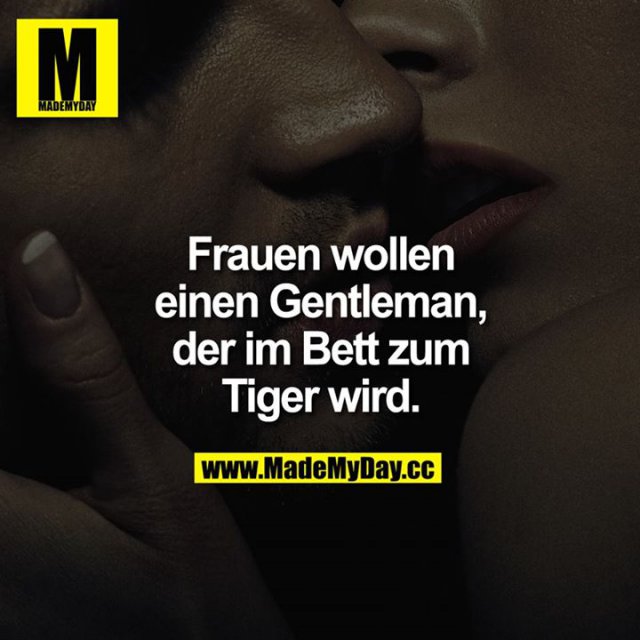 Frauen wollen einen Gentleman, der im Bett zum Tiger wird.