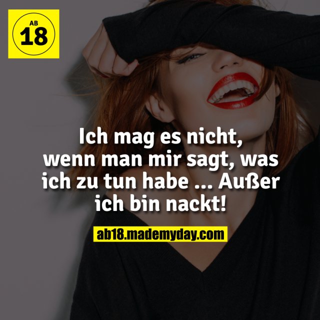 Ich mag es nicht, wenn man mir sagt, was ich zu tun habe ...<br />
Außer ich bin nackt!
