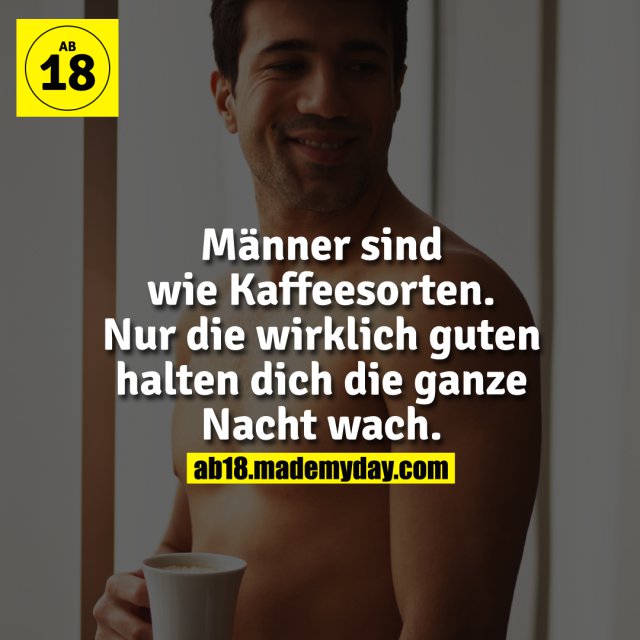 Männer sind wie Kaffeesorten. Nur die wirklich guten halten dich die ganze Nacht wach.