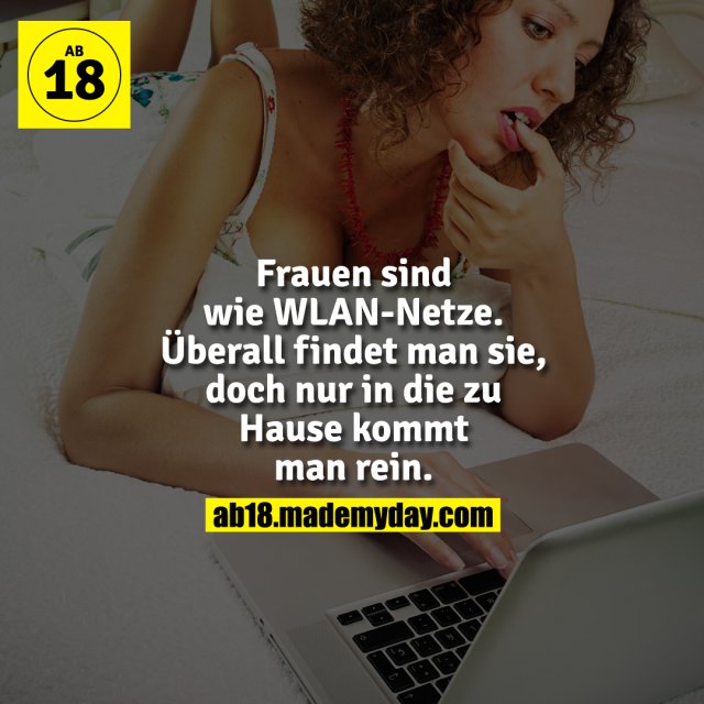 Frauen sind wie WLAN-Netze. Überall findet man sie, doch nur in die zu Hause kommt man rein.