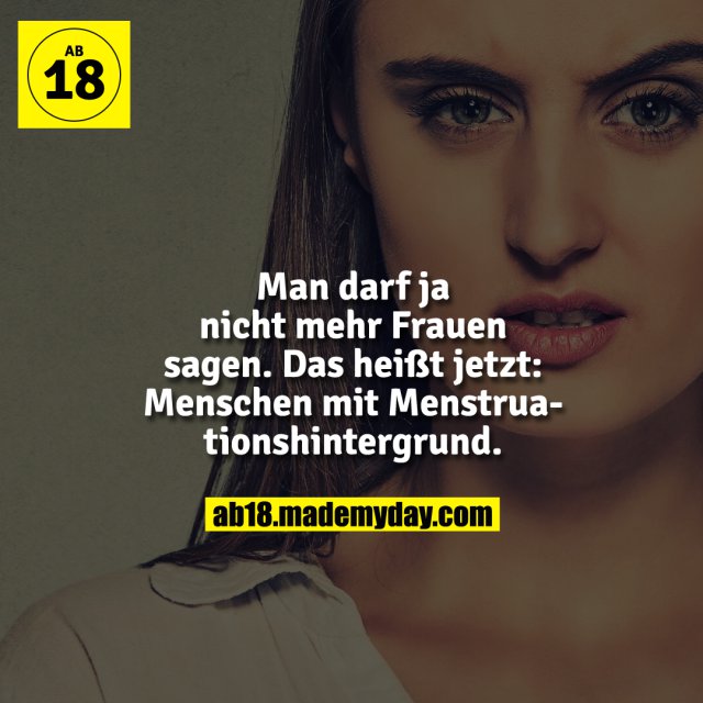 Man darf ja nicht mehr Frauen sagen. Das heißt jetzt: Menschen mit Menstruationshintergrund.