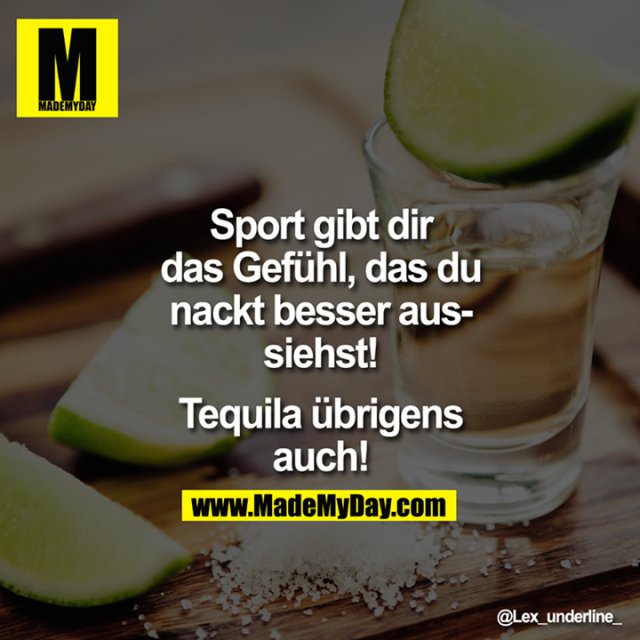 Sport gibt dir das Gefühl, das du nackt besser aussiehst!<br />
<br />
Tequila übrigens auch!