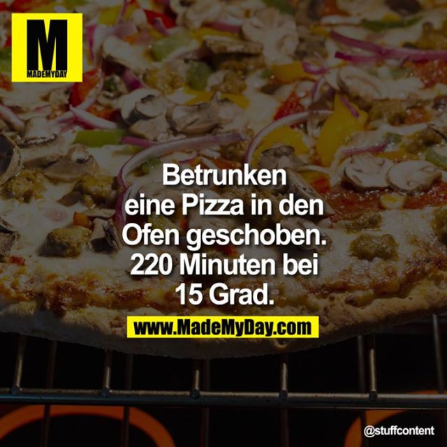 Betrunken eine Pizza in den Ofen geschoben. 220 Minuten bei 15 Grad.