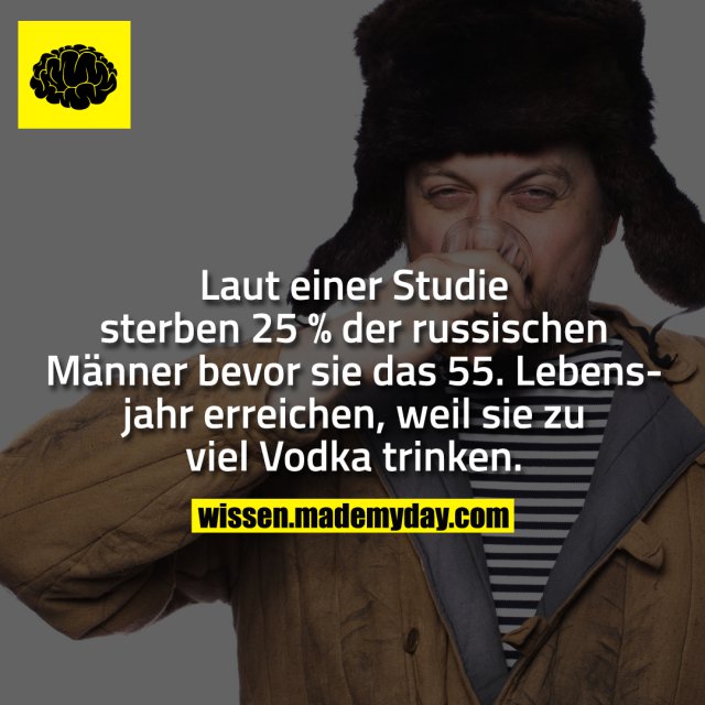 Laut einer Studie sterben 25 % der russischen Männer bevor sie das 55. Lebensjahr erreichen, weil sie zu viel Vodka trinken.