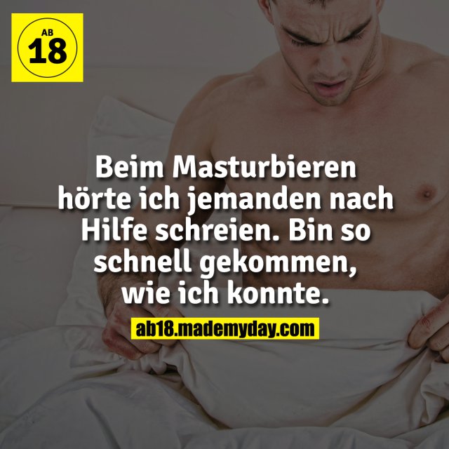 Beim Masturbieren hörte ich jemanden nach Hilfe schreien. Bin so schnell gekommen, wie ich konnte.
