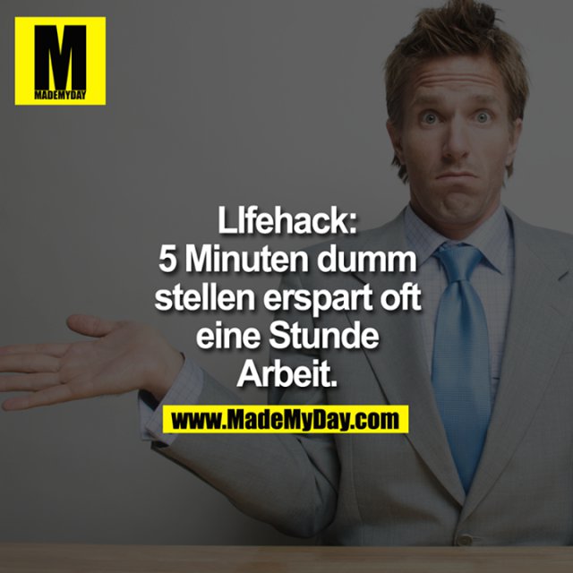LIfehack:<br />
5 Minuten dumm stellen erspart oft eine Stunde Arbeit.