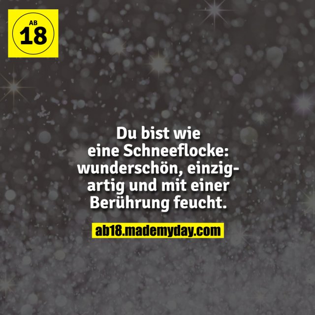 Du bist wie eine Schneeflocke: wunderschön, einzigartig und mit einer Berührung feucht.