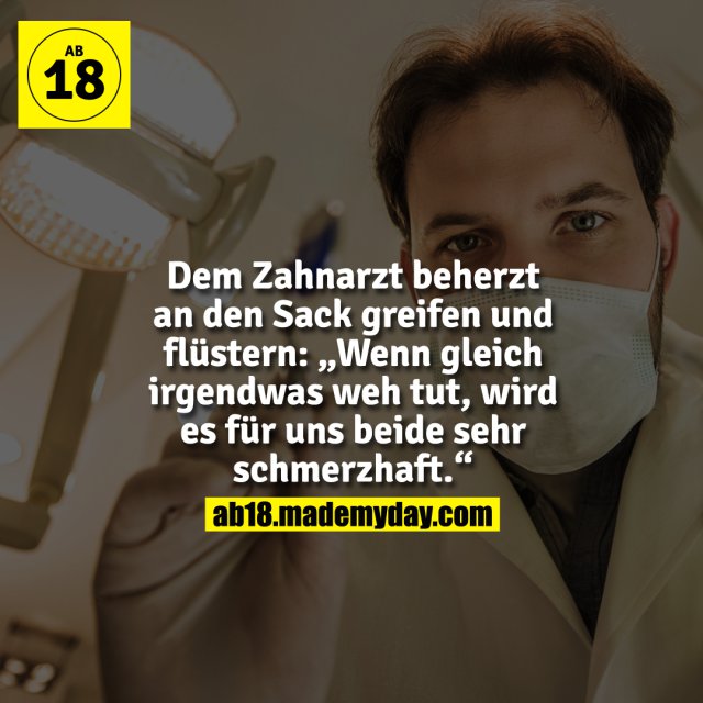 Dem Zahnarzt beherzt an den Made My Day
