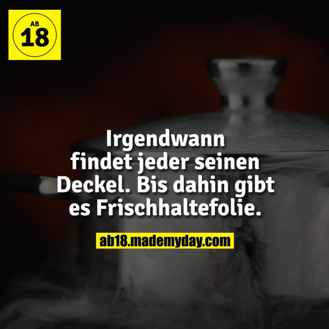 Irgendwann findet jeder seinen Deckel. Bis dahin gibt es Frischhaltefolie.