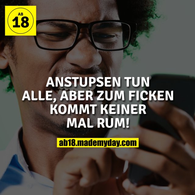 Anstupsen tun alle, aber zum Ficken kommt keiner mal rum!