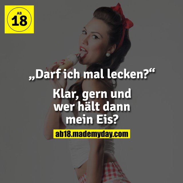 „Darf ich mal lecken?“<br />
Klar, gern und wer hält dann mein Eis?