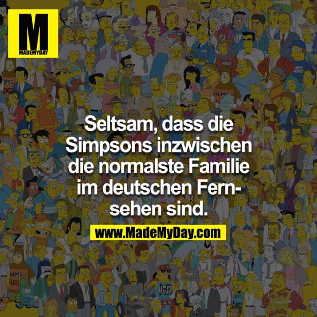 Seltsam, dass die Simpsons inzwischen die normalste Familie im deutschen Fernsehen sind.
