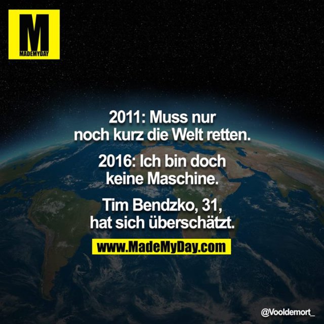 2011: Muss nur noch kurz die Welt retten.<br />
2016: Ich bin doch keine Maschine.<br />
<br />
Tim Bendzko, 31, hat sich überschätzt.