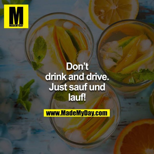 Don't drink and drive. Just sauf und lauf!