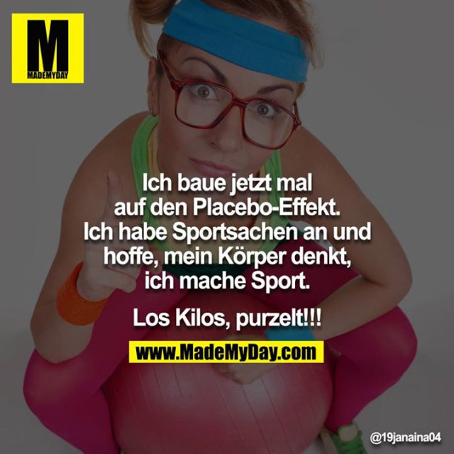 Ich baue jetzt mal auf den Placebo-Effekt.<br />
Ich habe Sportsachen an und hoffe, mein Körper denkt, ich mache Sport.<br />
<br />
Los Kilos, purzelt!!!