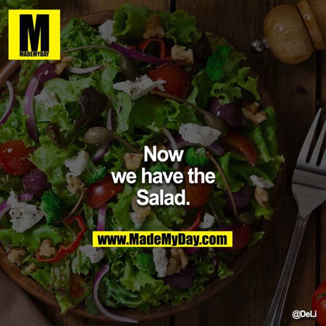 Now we have the Salad.