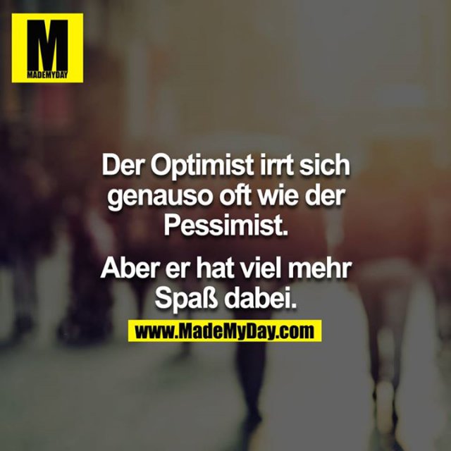 Der Optimist irrt sich genauso oft wie der Pessimist.<br />
<br />
Aber er hat viel mehr Spaß dabei.