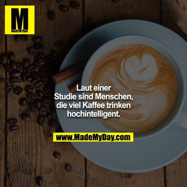 Laut einer Studie sind Menschen, die viel Kaffee trinken hochintelligent.