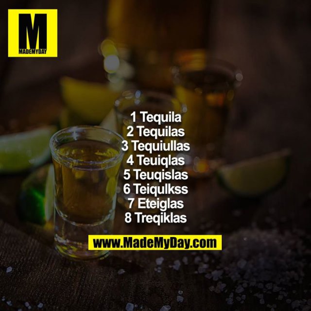 1 Tequila<br />
2 Tequilas<br />
3 Tequiullas<br />
4 Teuiqlas<br />
5 Teuqislas<br />
6 Teiqulkss<br />
7 Eteiglas<br />
8 Treqiklas