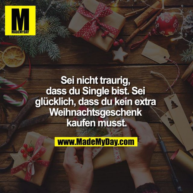 Sei nicht traurig, dass du Single bist. Sei glücklich, dass du kein extra Weihnachtsgeschenk kaufen musst.