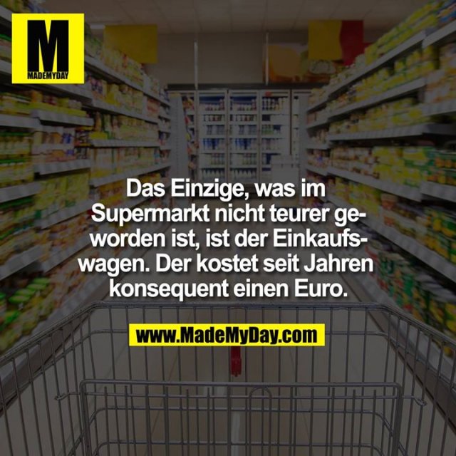 Das Einzige, was im Supermarkt nicht teurer geworden ist, ist der Einkaufswagen. Der kostet seit Jahren konsequent einen Euro.