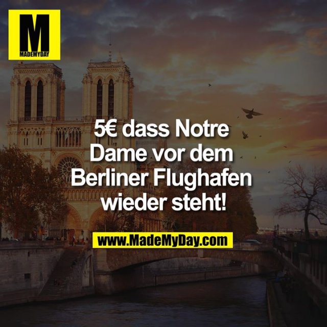 5€ dass Notre Dame vor dem Berliner Flughafen wieder steht!