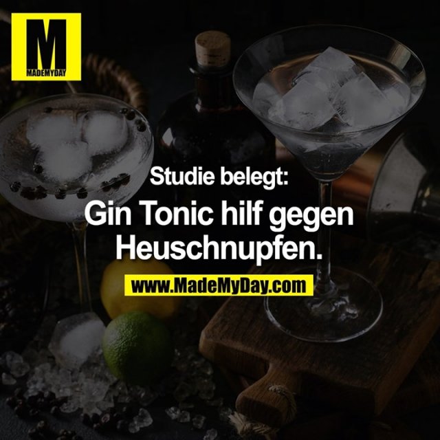 Studie belegt:<br />
<br />
Gin Tonic hilf gegen<br />
Heuschnupfen.