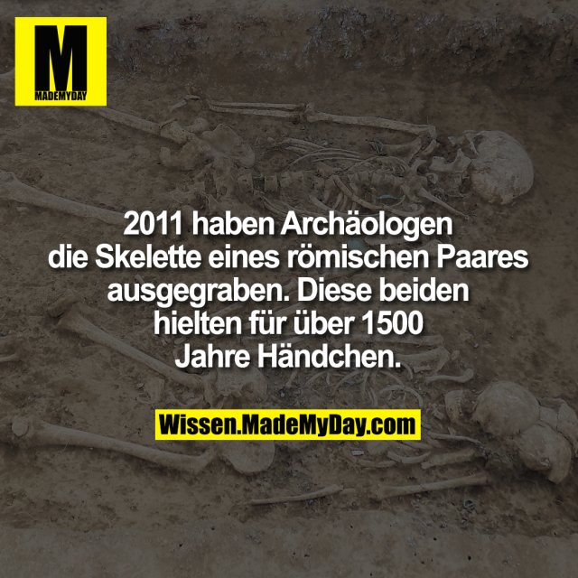 2011 haben Archäologen die <br />
Skelette eines römischen Paares <br />
ausgegraben. Diese beiden hielten <br />
für über 1500 Jahre Händchen.