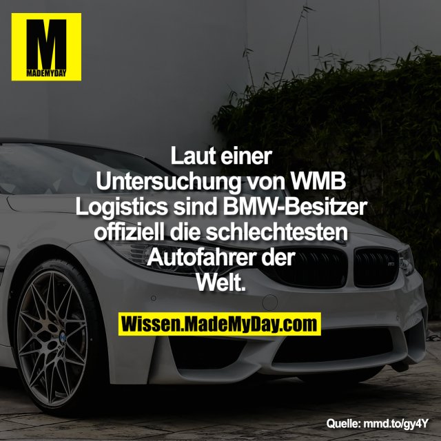 Laut einer Untersuchung von<br />
WMB Logistics sind BMW-Besitzer offiziell die schlechtesten<br />
Autofahrer der Welt.
