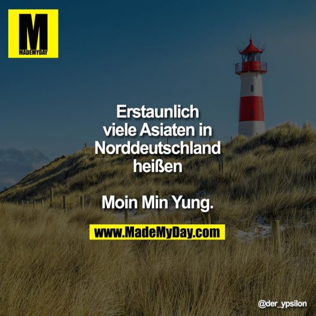 Erstaunlich viele Asiaten<br />
in Norddeutschland<br />
heißen Moin Min Yung.