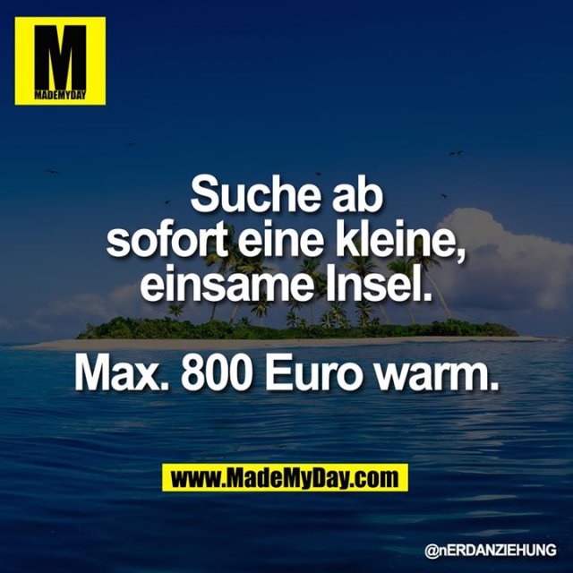 Suche ab sofort eine kleine, einsame Insel.<br />
<br />
Max. 800 Euro warm.