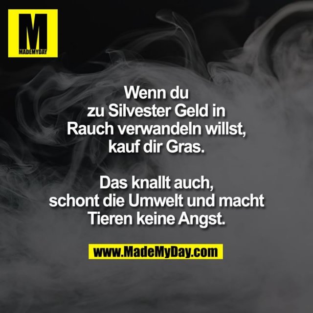 Wenn du zu Silvester<br />
Geld in Rauch verwandeln<br />
willst, kauf dir Gras.<br />
Das knallt auch,<br />
schont die Umwelt und<br />
macht Tieren keine Angst.