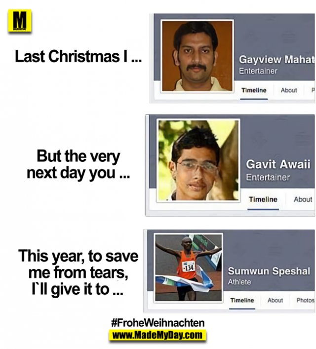 Last Christmas I ... Gayview Mahat<br />
But the very next day you ... Gavit Awaii<br />
This year, to save me from tears, I`ll give it to ... Sumwun Speshal<br />
#FroheWeihnachten