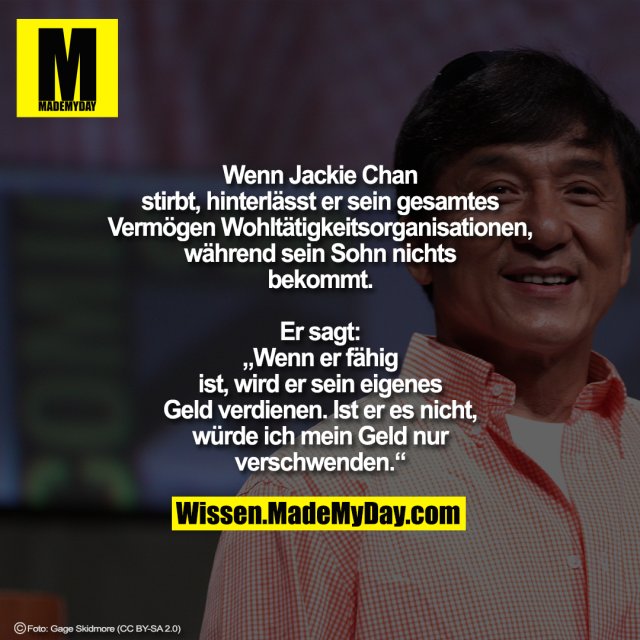Wenn Jackie Chan stirbt, hinterlässt er sein gesamtes Vermögen Wohltätigkeitsorganisationen, während sein Sohn nichts bekommt.<br />
Er sagt: „Wenn er fähig ist, wird er sein eigenes Geld verdienen.<br />
Ist er es nicht, würde ich mein Geld nur verschwenden.“