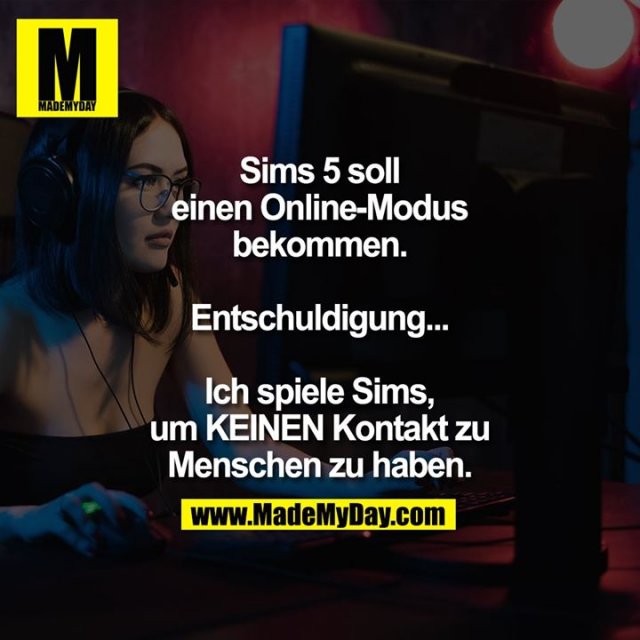 Sims 5 soll einen Online-Modus bekommen.<br />
Entschuldigung...<br />
Ich spiele Sims, um KEINEN Kontakt zu Menschen zu haben.