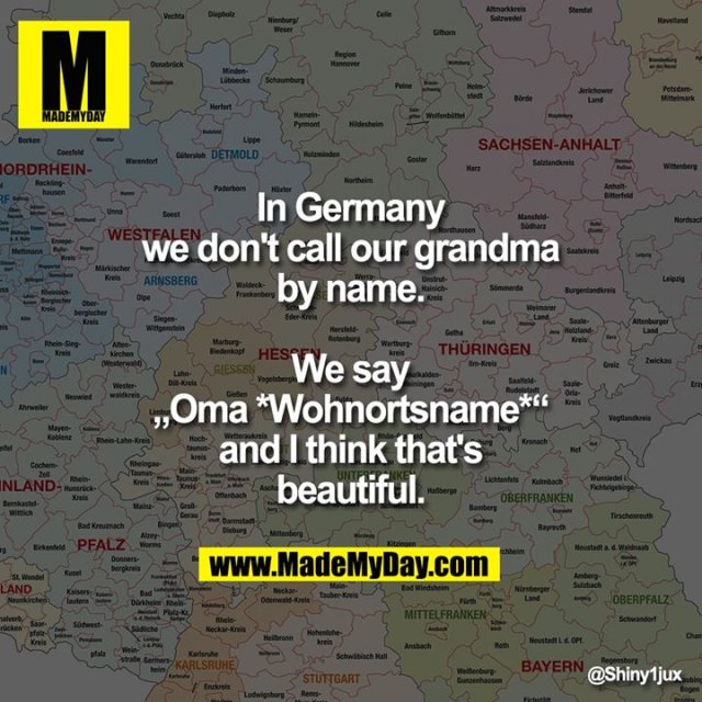 In Germany we don't call our grandma by name.<br />
We say „Oma *Wohnortsname*“ and I think that's beautiful.